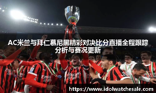 AC米兰与拜仁慕尼黑精彩对决比分直播全程跟踪分析与赛况更新