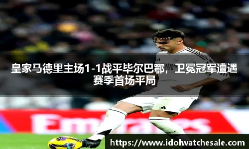 皇家马德里主场1-1战平毕尔巴鄂，卫冕冠军遭遇赛季首场平局