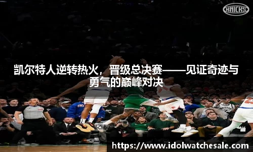 凯尔特人逆转热火，晋级总决赛——见证奇迹与勇气的巅峰对决